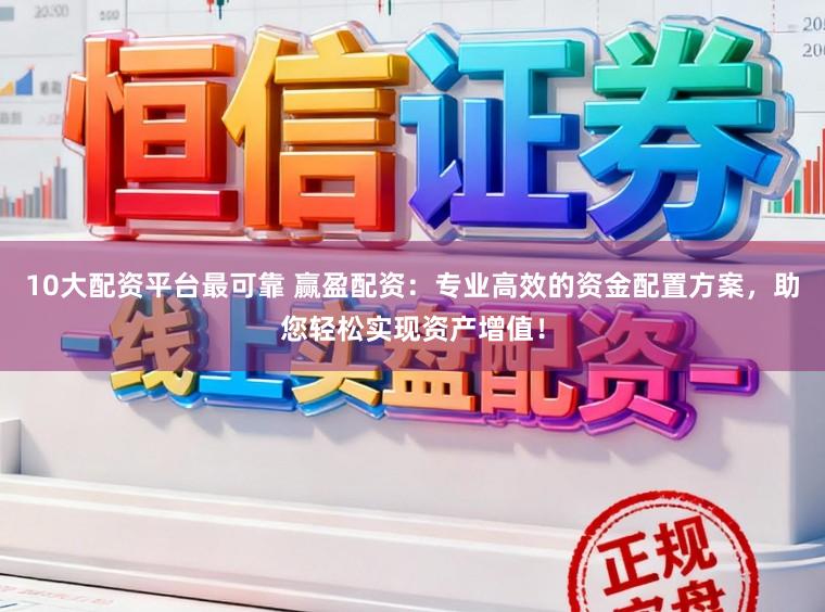 10大配资平台最可靠 赢盈配资：专业高效的资金配置方案，助您轻松实现资产增值！