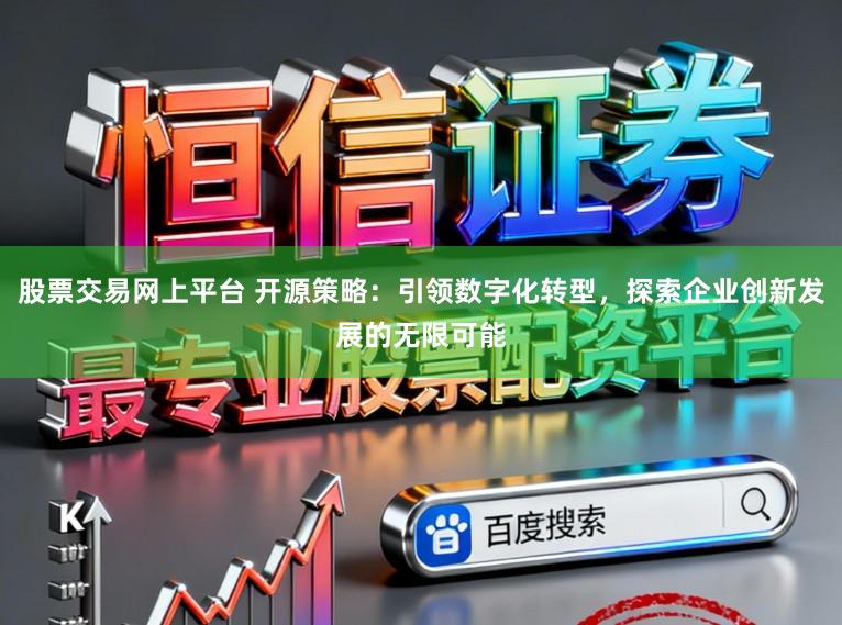 股票交易网上平台 开源策略：引领数字化转型，探索企业创新发展的无限可能