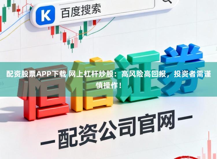 配资股票APP下载 网上杠杆炒股：高风险高回报，投资者需谨慎操作！