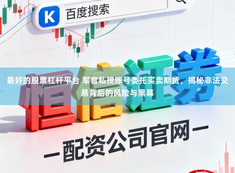 最好的股票杠杆平台 军官私授账号委托买卖期货，揭秘非法交易背后的风险与黑幕