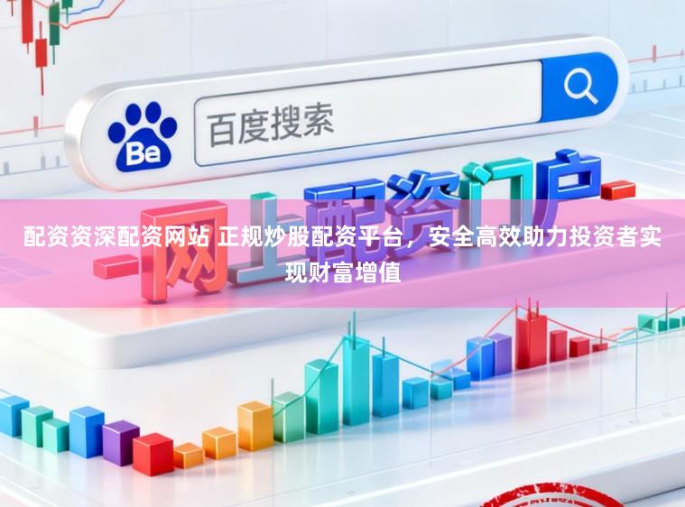 配资资深配资网站 正规炒股配资平台，安全高效助力投资者实现财富增值