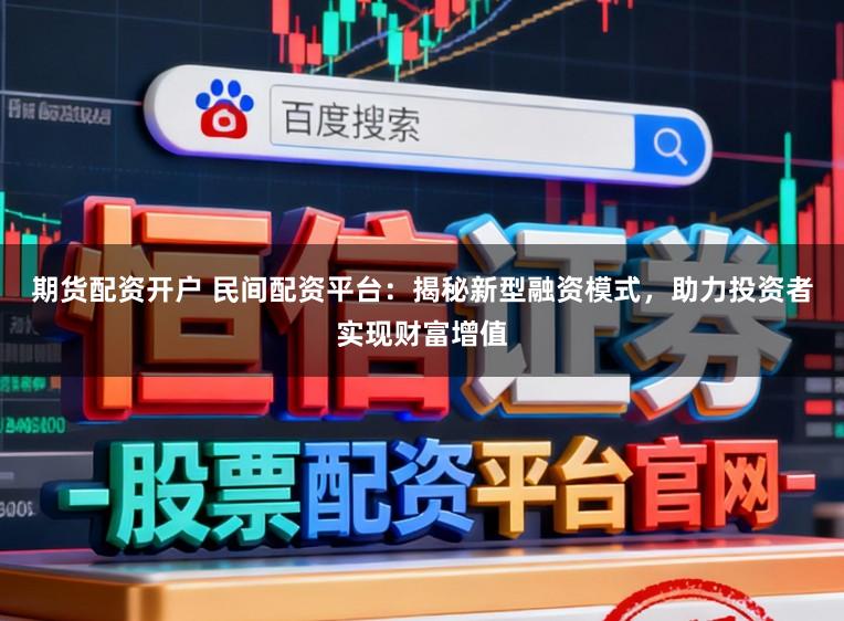 期货配资开户 民间配资平台：揭秘新型融资模式，助力投资者实现财富增值