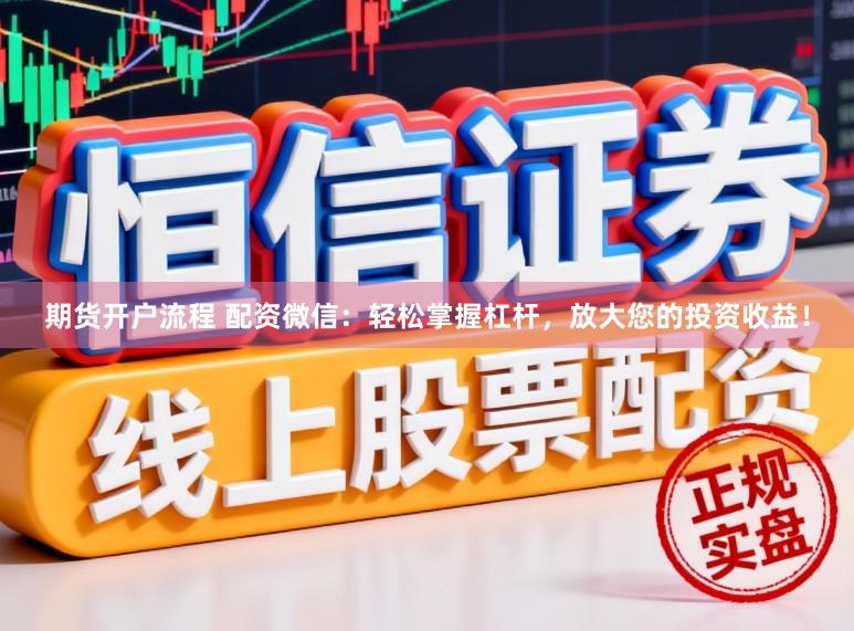期货开户流程 配资微信：轻松掌握杠杆，放大您的投资收益！