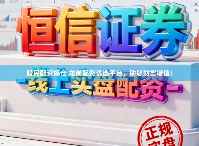 股民配资爆仓 龙岗配资优选平台，助您财富增值！