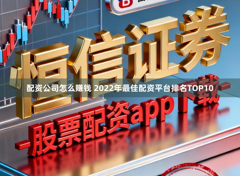 配资公司怎么赚钱 2022年最佳配资平台排名TOP10