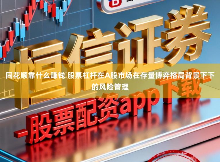 同花顺靠什么赚钱 股票杠杆在A股市场在存量博弈格局背景下下的风险管理