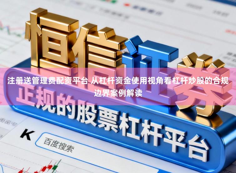 注册送管理费配资平台 从杠杆资金使用视角看杠杆炒股的合规边界案例解读