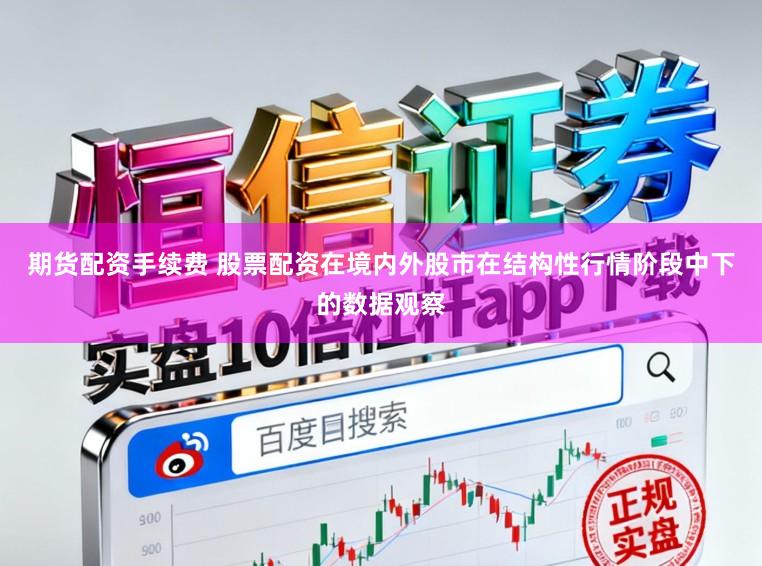 期货配资手续费 股票配资在境内外股市在结构性行情阶段中下的数据观察