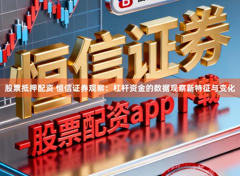 股票抵押配资 恒信证券观察：杠杆资金的数据观察新特征与变化