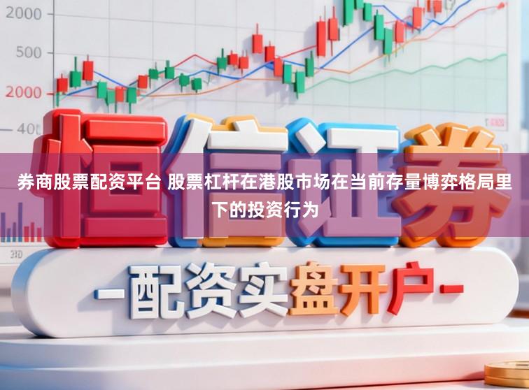 券商股票配资平台 股票杠杆在港股市场在当前存量博弈格局里下的投资行为