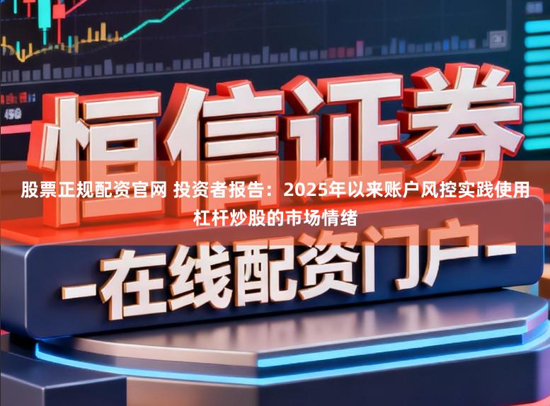 股票正规配资官网 投资者报告：2025年以来账户风控实践使用杠杆炒股的市场情绪