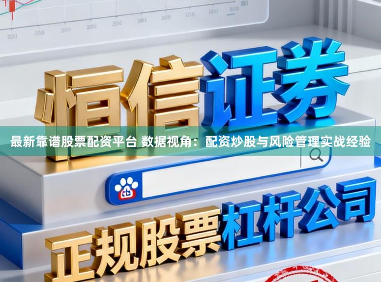 最新靠谱股票配资平台 数据视角：配资炒股与风险管理实战经验