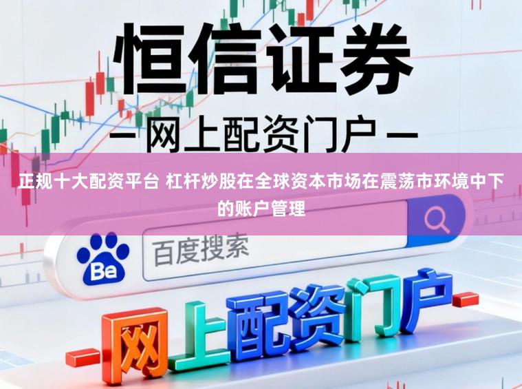 正规十大配资平台 杠杆炒股在全球资本市场在震荡市环境中下的账户管理