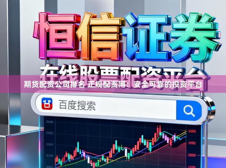 期货配资公司排名 正规配资网：安全可靠的投资平台
