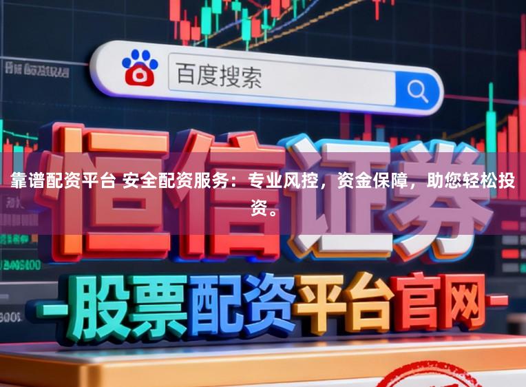靠谱配资平台 安全配资服务：专业风控，资金保障，助您轻松投资。