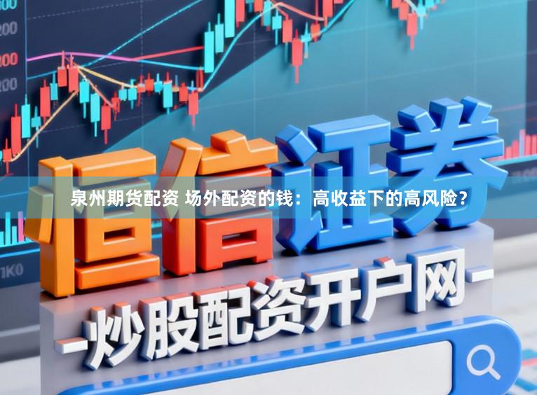 泉州期货配资 场外配资的钱：高收益下的高风险？