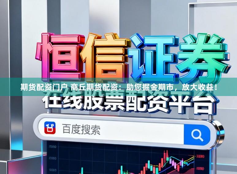 期货配资门户 商丘期货配资：助您掘金期市，放大收益！