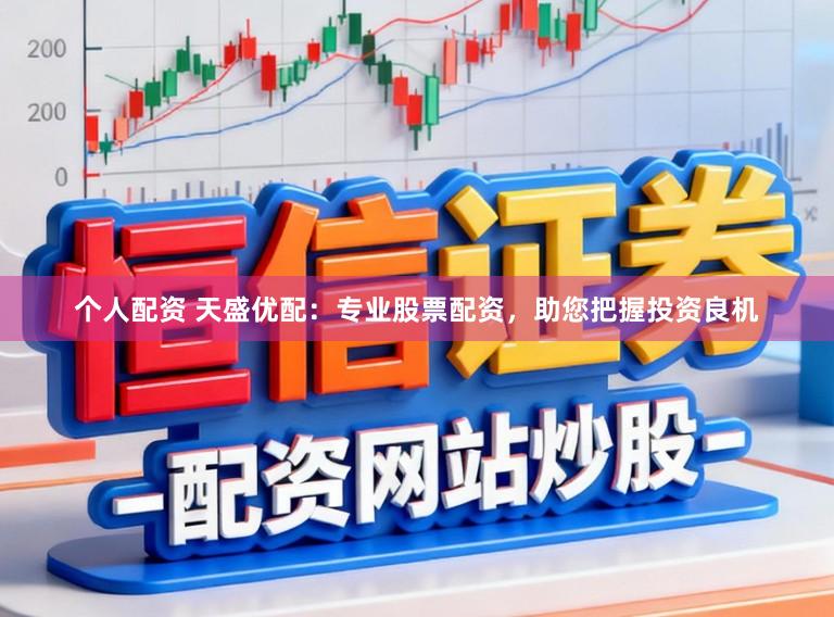 个人配资 天盛优配：专业股票配资，助您把握投资良机