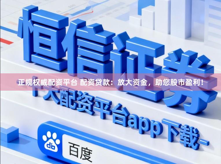 正规权威配资平台 配资贷款：放大资金，助您股市盈利！