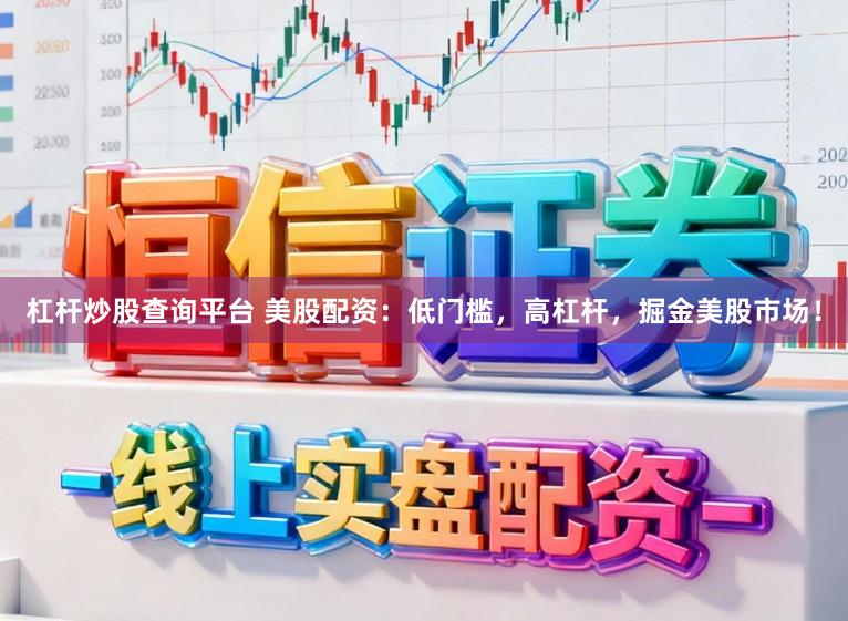 杠杆炒股查询平台 美股配资：低门槛，高杠杆，掘金美股市场！