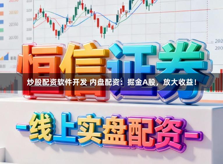 炒股配资软件开发 内盘配资：掘金A股，放大收益！
