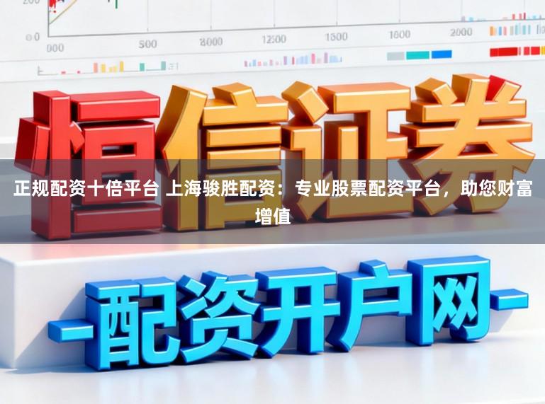 正规配资十倍平台 上海骏胜配资：专业股票配资平台，助您财富增值