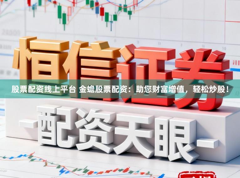 股票配资线上平台 金蟾股票配资：助您财富增值，轻松炒股！