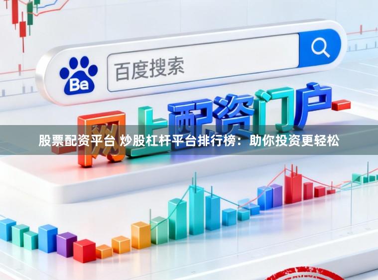 股票配资平台 炒股杠杆平台排行榜：助你投资更轻松
