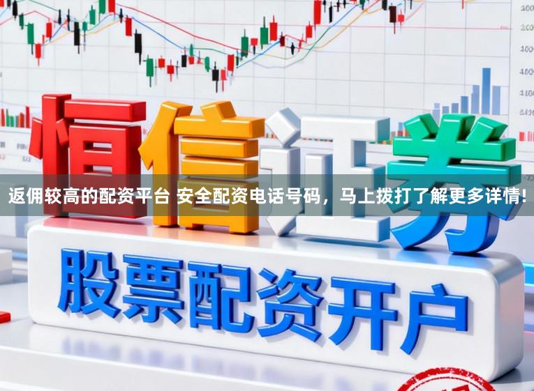 返佣较高的配资平台 安全配资电话号码，马上拨打了解更多详情!