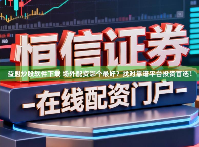 益盟炒股软件下载 场外配资哪个最好？找对靠谱平台投资首选！