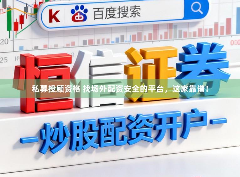 私募投顾资格 找场外配资安全的平台，这家靠谱！