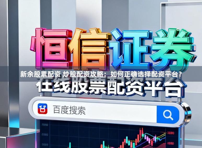 新余股票配资 炒股配资攻略：如何正确选择配资平台？