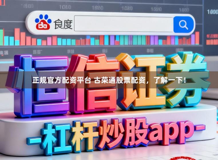 正规官方配资平台 古荣通股票配资，了解一下！