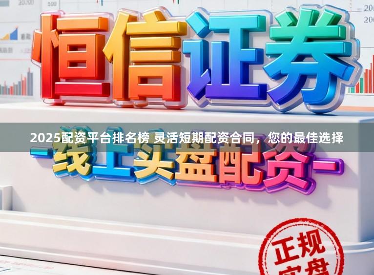 2025配资平台排名榜 灵活短期配资合同，您的最佳选择