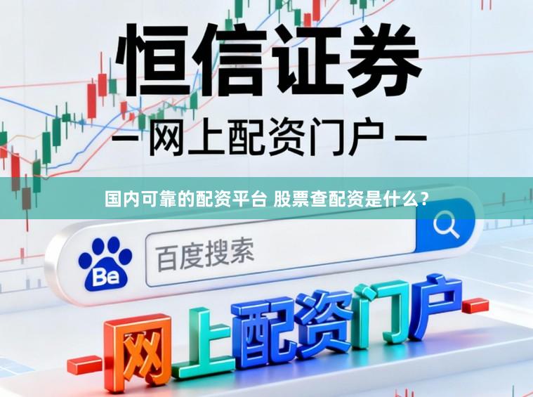 国内可靠的配资平台 股票查配资是什么？