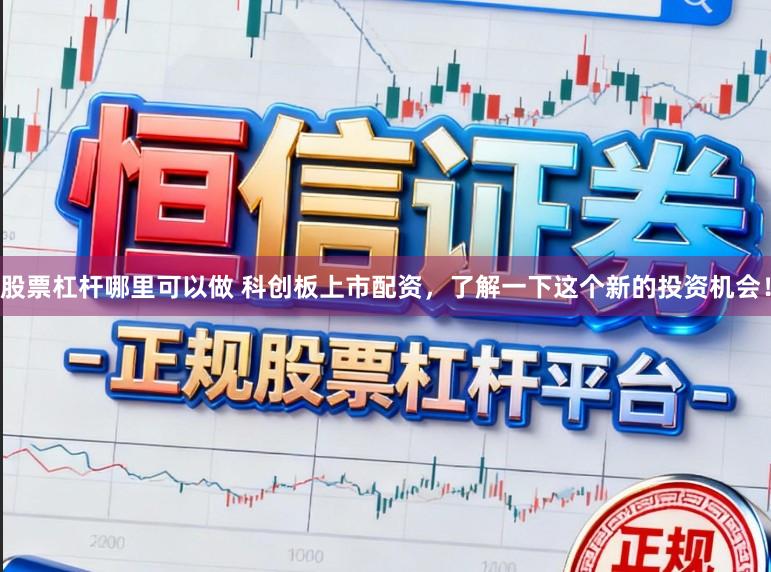 股票杠杆哪里可以做 科创板上市配资，了解一下这个新的投资机会！