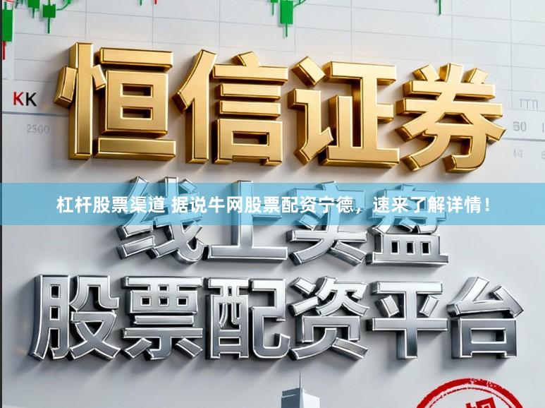 杠杆股票渠道 据说牛网股票配资宁德，速来了解详情！