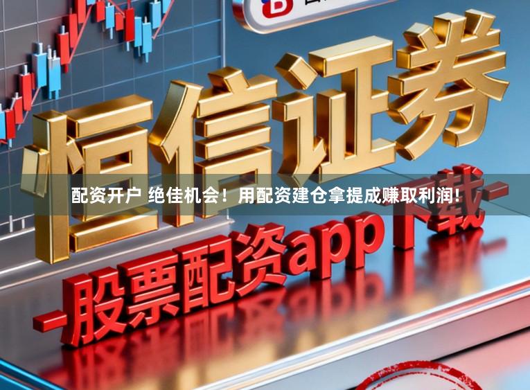 配资开户 绝佳机会！用配资建仓拿提成赚取利润!