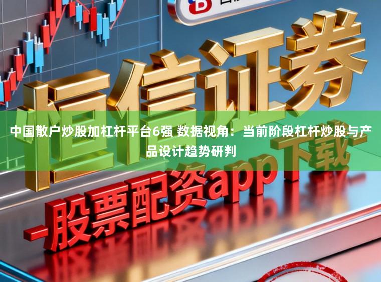 中国散户炒股加杠杆平台6强 数据视角：当前阶段杠杆炒股与产品设计趋势研判