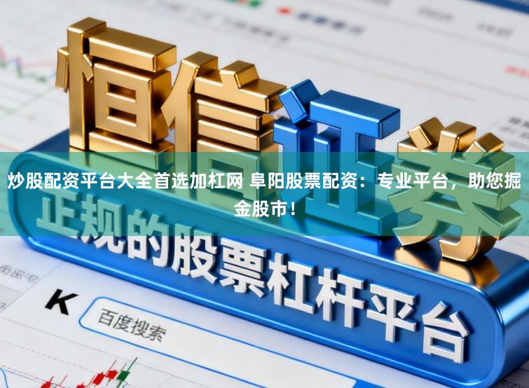 炒股配资平台大全首选加杠网 阜阳股票配资：专业平台，助您掘金股市！