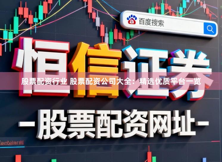 股票配资行业 股票配资公司大全：精选优质平台一览