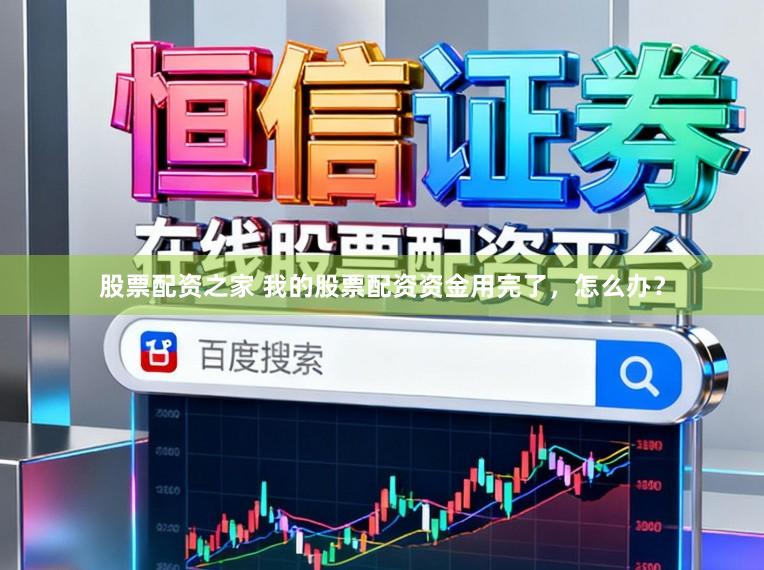 股票配资之家 我的股票配资资金用完了，怎么办？