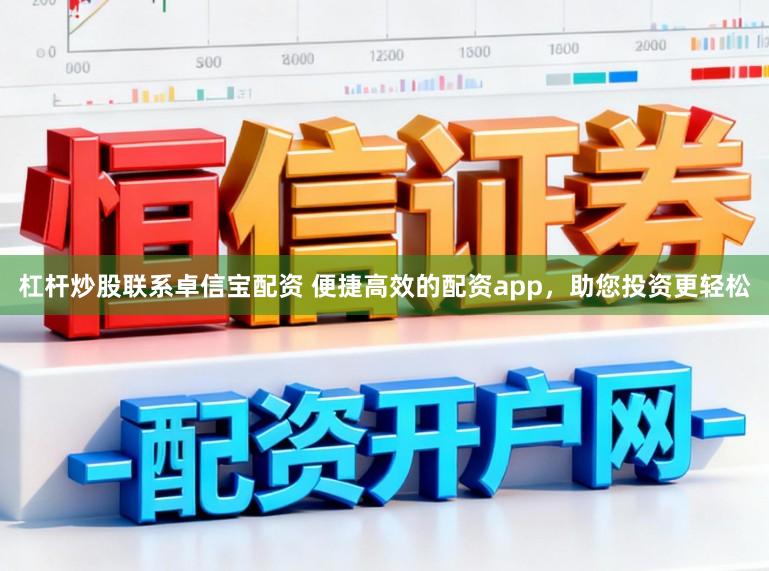杠杆炒股联系卓信宝配资 便捷高效的配资app，助您投资更轻松