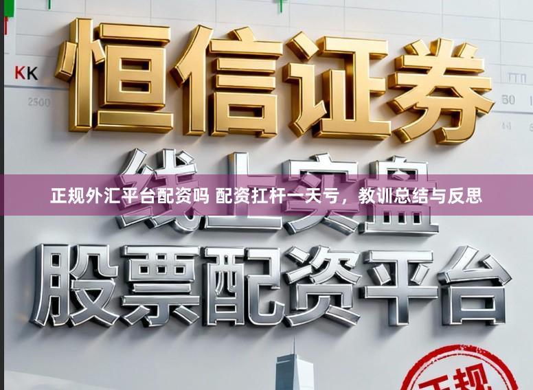 正规外汇平台配资吗 配资扛杆一天亏，教训总结与反思