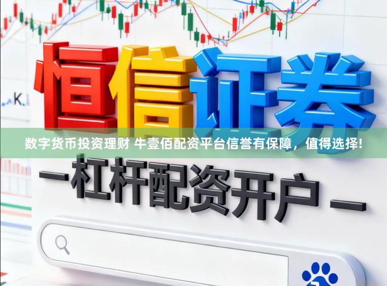 数字货币投资理财 牛壹佰配资平台信誉有保障，值得选择!