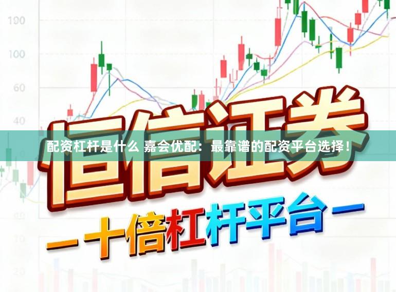 配资杠杆是什么 嘉会优配：最靠谱的配资平台选择！