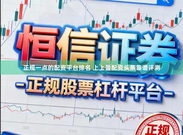 正规一点的配资平台排名 上上盈配资头条靠谱评测