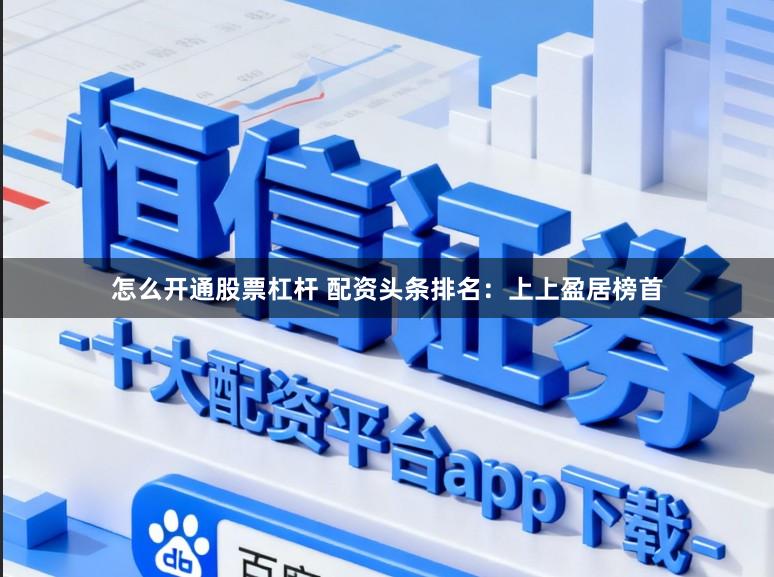 怎么开通股票杠杆 配资头条排名：上上盈居榜首