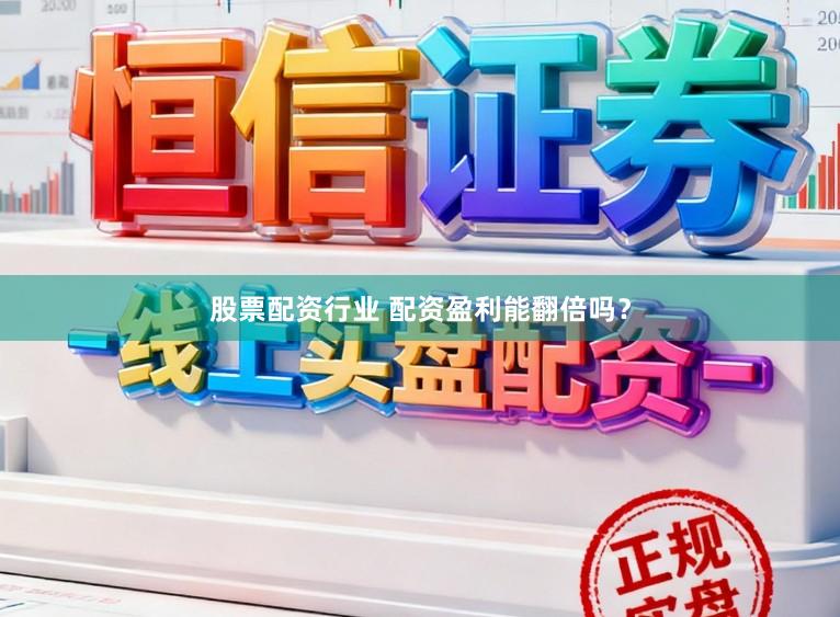 股票配资行业 配资盈利能翻倍吗？
