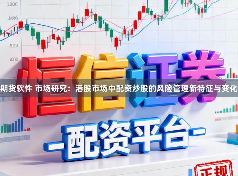 期货软件 市场研究：港股市场中配资炒股的风险管理新特征与变化
